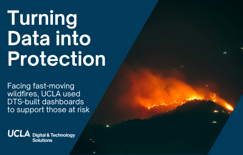 Turning data into protection. Facing fast-moving wildfires, UCLA used DTS-built dashboards to support those at risk.